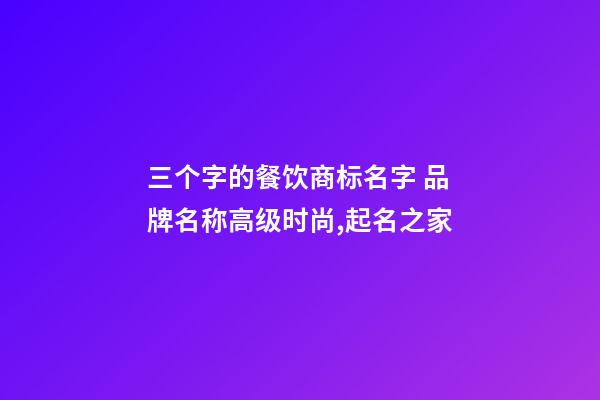 三个字的餐饮商标名字 品牌名称高级时尚,起名之家